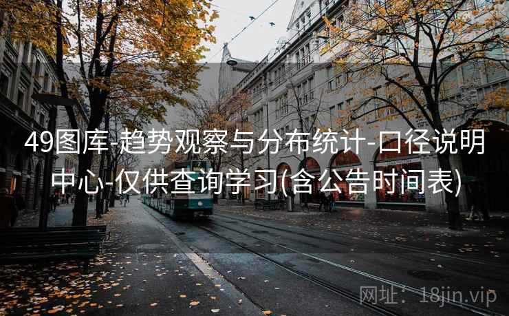 49图库-趋势观察与分布统计-口径说明中心-仅供查询学习(含公告时间表) 49图库-趋势观察与分布统计-口径说明中心-仅供查询学习(含公告时间表)