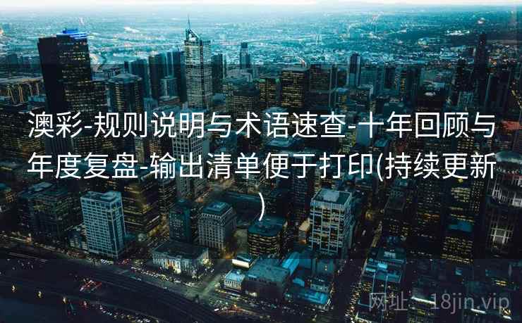 澳彩-规则说明与术语速查-十年回顾与年度复盘-输出清单便于打印(持续更新)