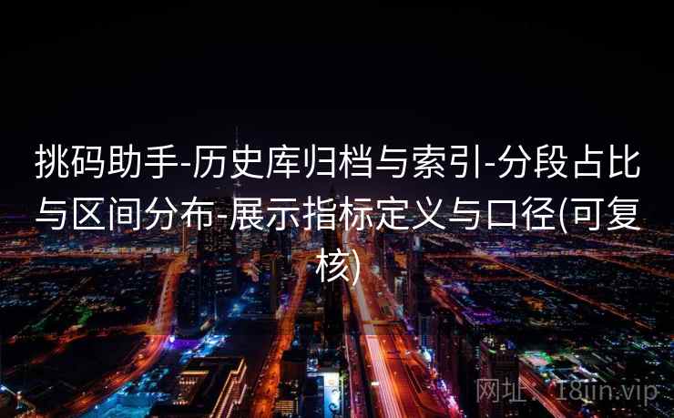 挑码助手-历史库归档与索引-分段占比与区间分布-展示指标定义与口径(可复核)