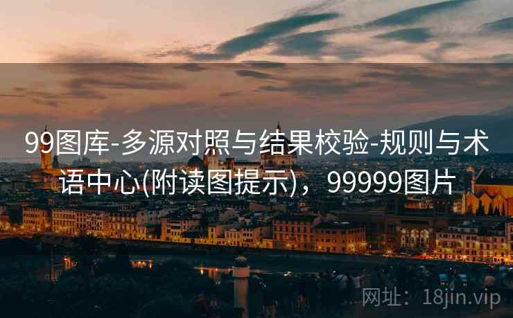 99图库-多源对照与结果校验-规则与术语中心(附读图提示)，99999图片