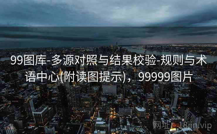 99图库-多源对照与结果校验-规则与术语中心(附读图提示)，99999图片