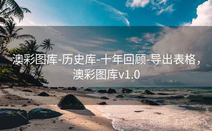 澳彩图库-历史库-十年回顾-导出表格,澳彩图库v1.0 澳彩图库-历史库-十年回顾-导出表格,澳彩图库v1.0