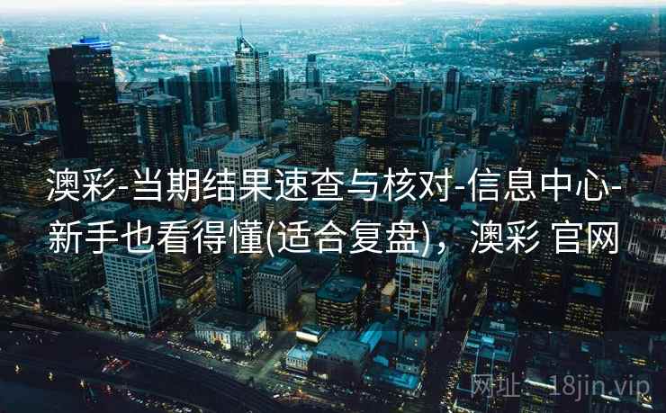 澳彩-当期结果速查与核对-信息中心-新手也看得懂(适合复盘),澳彩 官网 澳彩-当期结果速查与核对-信息中心-新手也看得懂(适合复盘),澳彩 官网