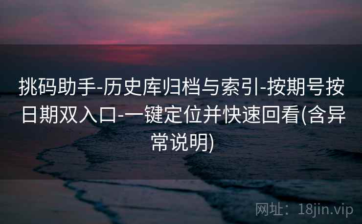 挑码助手-历史库归档与索引-按期号按日期双入口-一键定位并快速回看(含异常说明)