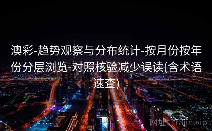 澳彩-趋势观察与分布统计-按月份按年份分层浏览-对照核验减少误读(含术语速查)