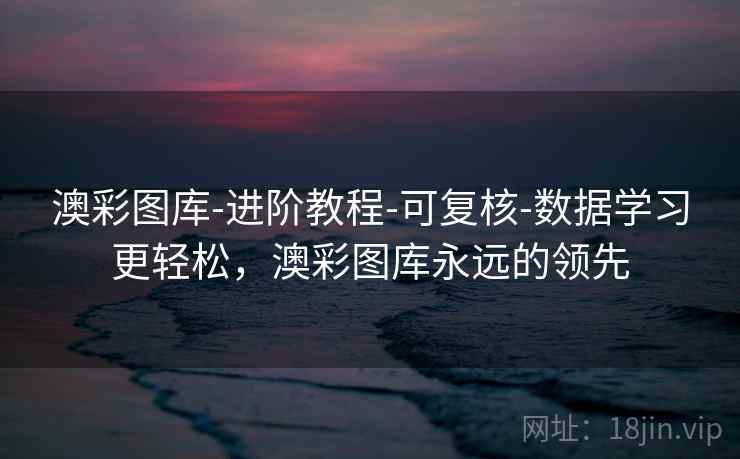 澳彩图库-进阶教程-可复核-数据学习更轻松，澳彩图库永远的领先