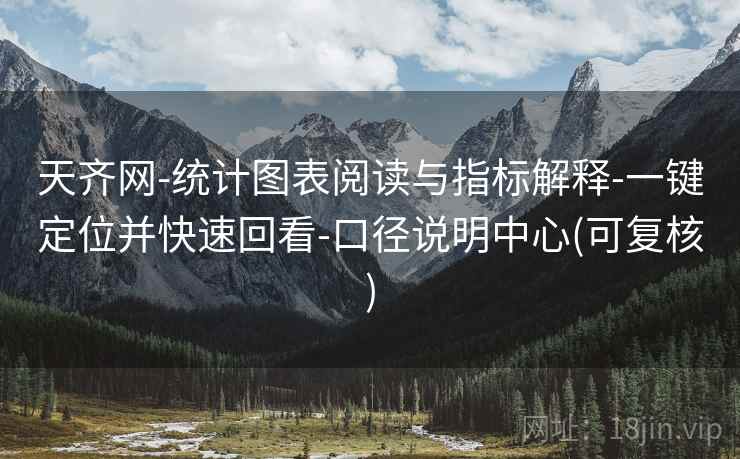 天齐网-统计图表阅读与指标解释-一键定位并快速回看-口径说明中心(可复核)