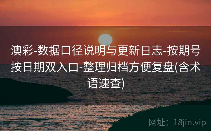 澳彩-数据口径说明与更新日志-按期号按日期双入口-整理归档方便复盘(含术语速查)