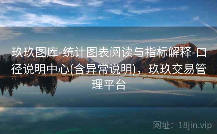 玖玖图库-统计图表阅读与指标解释-口径说明中心(含异常说明)，玖玖交易管理平台