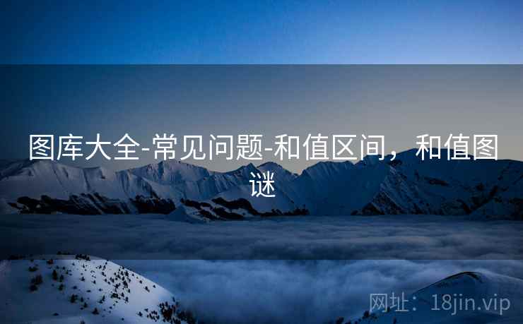 图库大全-常见问题-和值区间，和值图谜