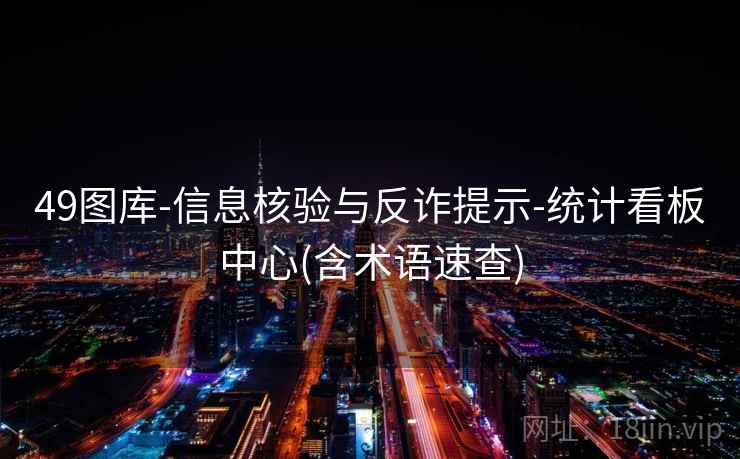 49图库-信息核验与反诈提示-统计看板中心(含术语速查)