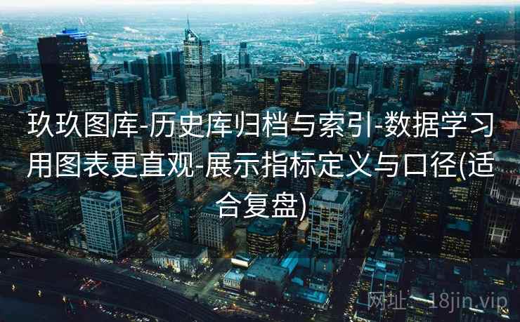 玖玖图库-历史库归档与索引-数据学习用图表更直观-展示指标定义与口径(适合复盘)