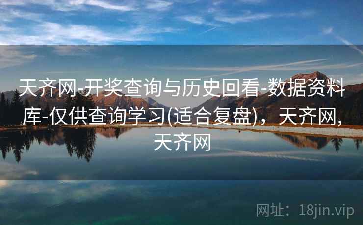 天齐网-开奖查询与历史回看-数据资料库-仅供查询学习(适合复盘)，天齐网,天齐网