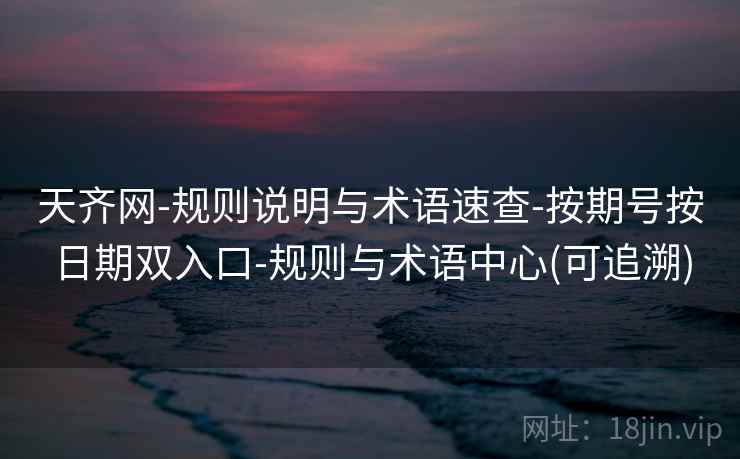 天齐网-规则说明与术语速查-按期号按日期双入口-规则与术语中心(可追溯)